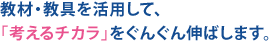 教材・教具を活用して、「考えるチカラ」をぐんぐん伸ばします。