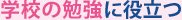 学校の勉強に役立つ