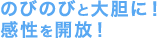 のびのびと大胆に! 感性を開放!