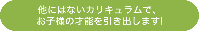 他にはないカリキュラムで、お子様の才能を引き出します！