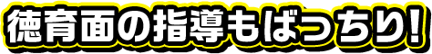 徳育面の指導もばっちり！