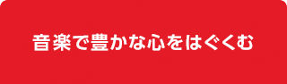 音楽で豊かな心をはぐくむ