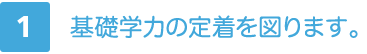 1.基礎学力の定着を図ります。