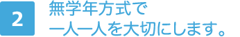 2.無学年方式で一人一人を大切にします。