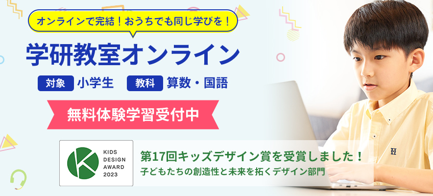 オンラインで完結！おうちでも同じ学びを！ 学研教室オンライン 対象 小学生 教科 算数・国語 無料体験学習受付中 KIDS DASIGN AWARD 2023 第17回キッズデザイン賞を受賞しました！ 子どもたちの創造性と未来を拓くデザイン部門