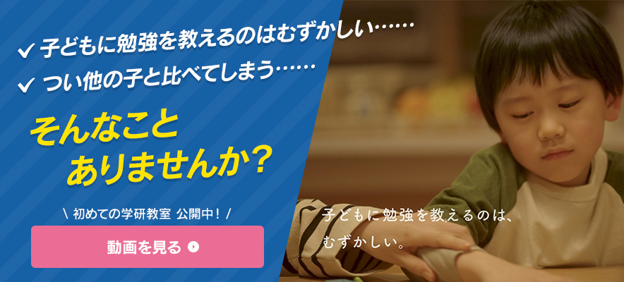 子どもに勉強を教えるのはむずかしい……つい他の子と比べてしまう……そんなことありませんか？初めての学研教室 公開中！ 動画を見る