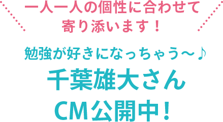一人一人の個性に合わせて寄り添います！勉強が好きになっちゃう～！千葉雄大さんCM公開中！