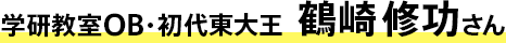 学研教室OB・初代東大王 鶴崎修功さん