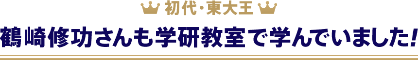 初代・東大王鶴崎修功さんも学研教室で学んでいました！