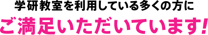 学研教室を利用している多くの方にご満足いただいています！