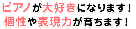 ピアノが大好きになります！個性や表現力が育ちます！