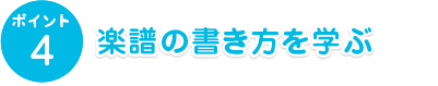 ポイント4　楽譜の書き方を学ぶ