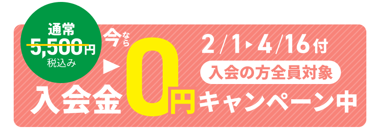2/1～4/16付入会の方限定 今なら通常 5,500円税込み 入会金0円 キャンペーン 実施中!