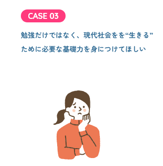 勉強だけではなく、現代社会をを“生きる”ために必要な基礎力を身につけてほしい