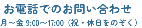 お電話でのお問い合わせ　月〜金 9:00〜17:00（祝・休日をのぞく）