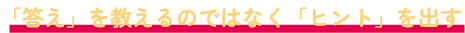 「答え」を教えるのではなく「ヒント」を出す
