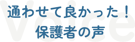 通わせて良かった！
            保護者の声