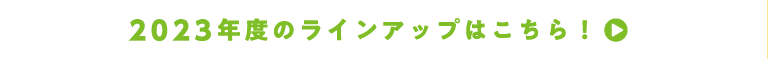 2023年度のラインアップはこちら！