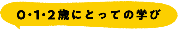 0・1・2歳にとっての学び