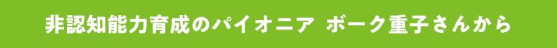 非認知能力育成のパイオニア　ボーク重子さんから