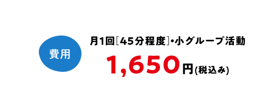 費用 1650円(税込み・教材費含む)、月1回(45分程度)・小グループ活動