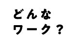 どんなワーク？