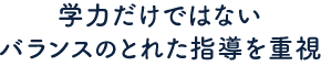 学力だけではないバランスの取れた指導を重視