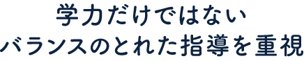 学力だけではないバランスの取れた指導を重視