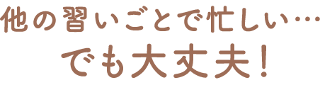 他の習い事で忙しい でも大丈夫！