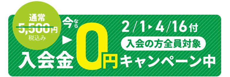 2/1～4/16付入会の方限定 今なら通常 5,500円税込み 入会金0円 キャンペーン 実施中!