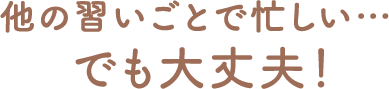 他の習い事で忙しい でも大丈夫！