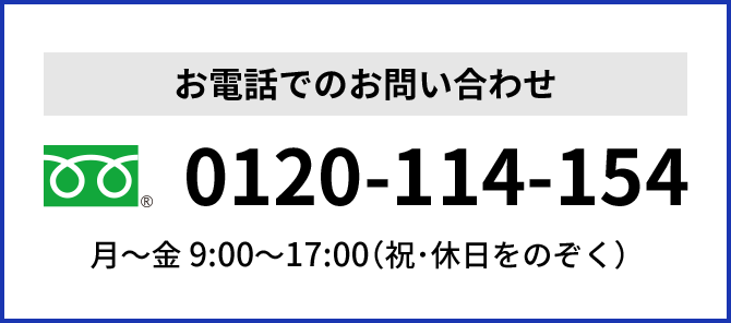 電話でのお問い合わせ 月〜金 9:00〜17:00（祝･休日をのぞく） 0120-114-154