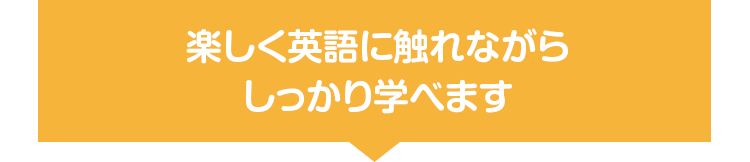 楽しく英語に触れながらしっかり学べます