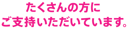 たくさんの方にご支持いただいています。