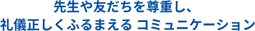 先生や友だちを尊重し、礼儀正しくふるまえる コミュニケーション