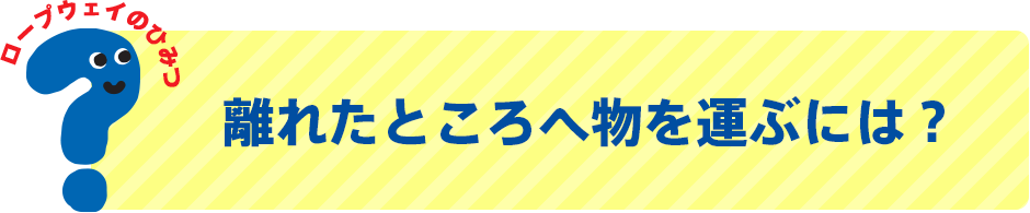 離れたところへ物を運ぶには？