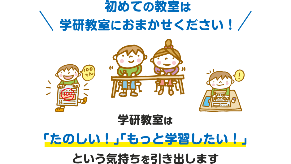 初めての教室は​学研教室におまかせください！​ 学研教室は「たのしい！」「もっと学習したい！」という気持ちを引き出します