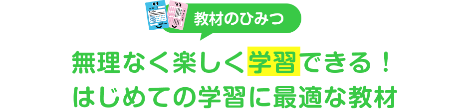 教材のひみつ 無理なく楽しく学習できる！はじめての学習に最適な教材