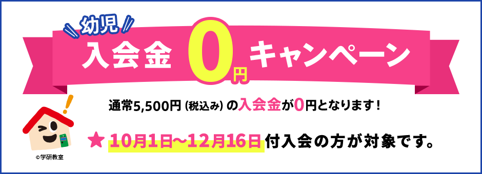 幼児入会金0円キャンペーン 通常5,500円（税込み）の入会金が0円となります 10月1日〜12月16日付入会の方が対象です。