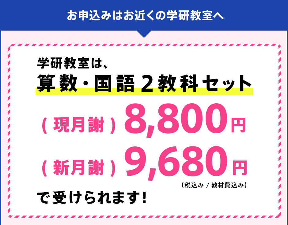 学研教室は、算数･国語2教科セット(現月謝)8,800円 (新月謝) 9,680円で受けられます！
