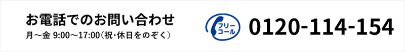 電話でのお問い合わせ 月〜金 9:00〜17:00(祝・休日をのぞく) 0120-114-154